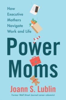 Power Moms : How Executive Mothers Navigate Work and Life