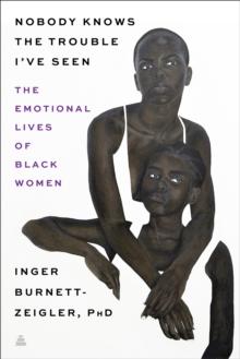 Nobody Knows the Trouble I've Seen : Exploring the Emotional Lives of Black The Emotional Lives of Black Women