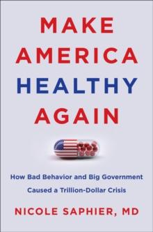 Make America Healthy Again : How Bad Behavior and Big Government Caused a Trillion-Dollar Crisis