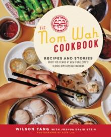 The Nom Wah Cookbook : Recipes and Stories from 100 Years at New York City's Iconic Dim Sum Restaurant