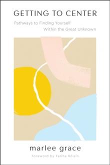 Getting to Center : Pathways to Finding Yourself Within the Great Unknown