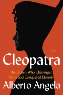 Cleopatra : The Queen Who Challenged Rome and Conquered Eternity