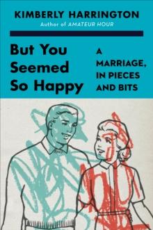 But You Seemed So Happy : A Marriage, in Pieces and Bits