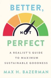 Better, Not Perfect : A Realist's Guide to Maximum Sustainable Goodness