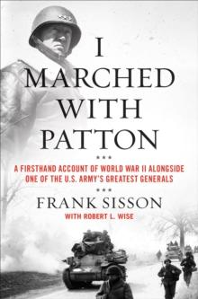 I Marched with Patton : A Firsthand Account of World War II Alongside One of the U.S. Army's Greatest Generals