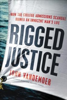 Rigged Justice : How the College Admissions Scandal Ruined an Innocent Man's Life