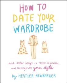 How to Date Your Wardrobe : And Other Ways to Revive, Revitalize, and Reinvigorate Your Style