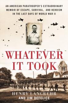 Whatever It Took : An American Paratrooper's Extraordinary Memoir of Escape, Survival, and Heroism in the Last Days of World War II