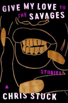 Give My Love to the Savages : Stories