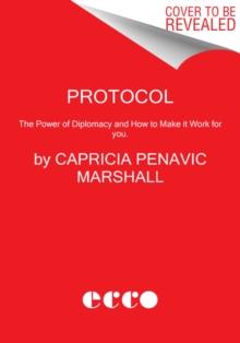 Protocol : The Power of Diplomacy and How to Make it Work for you.