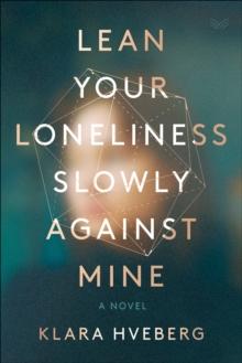 Lean Your Loneliness Slowly Against Mine : A Novel