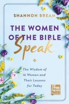 The Women of the Bible Speak : The Wisdom of 16 Women and Their Lessons for Today