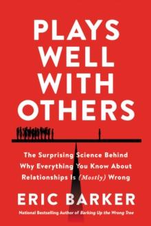 Plays Well With Others : The Surprising Science Behind Why Everything You Know About Relationships is (Mostly) Wrong