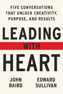 Leading with Heart : 5 Conversations That Unlock Creativity, Purpose, and Results