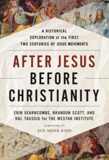 After Jesus, Before Christianity : A Historical Exploration of the First Two Centuries of Jesus Movements