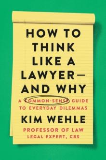 How to Think Like a Lawyer--and Why : A Common-Sense Guide to Everyday Dilemmas