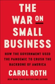 The War on Small Business : How the Government Used the Pandemic to Crush the Backbone of America