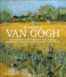 In Search of Van Gogh : Capturing the Life of the Artist Through Photographs and Paintings