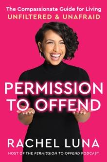 Permission to Offend : The Compassionate Guide for Living Unfiltered and Unafraid