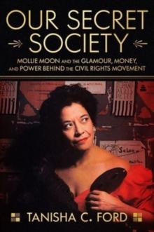 Our Secret Society : Mollie Moon and the Glamour, Money, and Power Behind the Civil Rights Movement