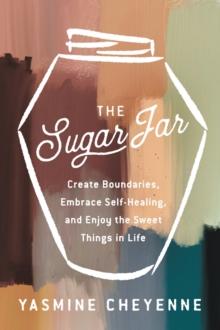 The Sugar Jar : Create Boundaries, Embrace Self-Healing, and Enjoy the Sweet Things in Life