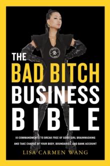 The Bad Bitch Business Bible : 10 Commandments to Break Free of Good Girl Brainwashing and Take Charge of Your Body, Boundaries, and Bank Account