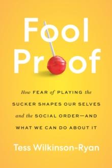 Fool Proof : How Fear of Playing the Sucker Shapes Our Selves and the Social Order-and What We Can Do About It