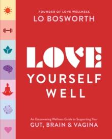 Love Yourself Well : An Empowering Wellness Guide to Supporting Your Gut, Brain, and Vagina