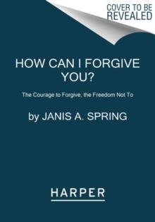 How Can I Forgive You? : The Courage to Forgive, the Freedom Not To