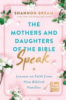 The Mothers and Daughters of the Bible Speak : Lessons on Faith from Nine Biblical Families