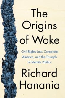 The Origins of Woke : Civil Rights Law, Corporate America, and the Triumph of Identity Politics