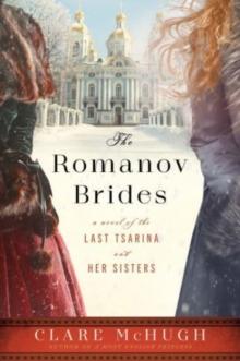 The Romanov Brides : A Novel of the Last Tsarina and Her Sisters