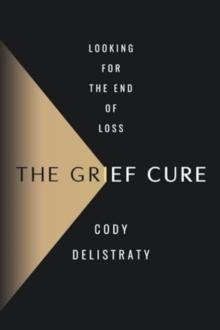 The Grief Cure : Looking for the End of Loss