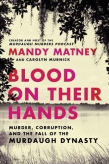 Blood on Their Hands : Murder, Corruption, and the Fall of the Murdaugh Dynasty