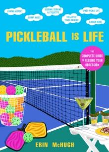 Pickleball Is Life : The Complete Guide to Feeding Your Obsession