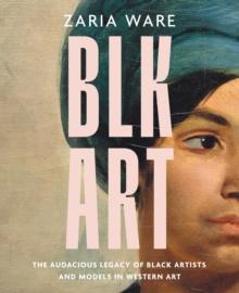 BLK ART : The Audacious Legacy of Black Artists and Models in Western Art