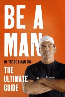 Be a Man : The Ultimate Guide