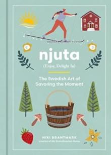 Njuta : Enjoy, Delight In: The Swedish Art of Savoring the Moment