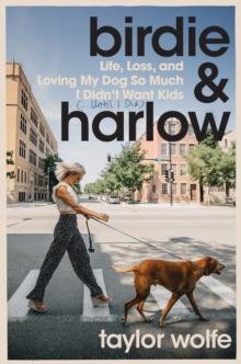 Birdie & Harlow : Life, Loss, and Loving My Dog So Much I Didn't Want Kids (...Until I Did)