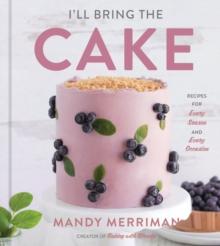 I'll Bring the Cake : Recipes for Every Season and Every Occasion