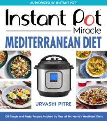 Instant Pot Miracle Mediterranean Diet Cookbook : 100 Simple and Tasty Recipes Inspired by One of the World's Healthiest Diets