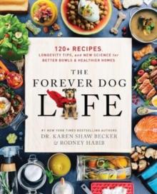 The Forever Dog Life : 120+ Recipes, Longevity Tips, and New Science for Better Bowls and Healthier Homes