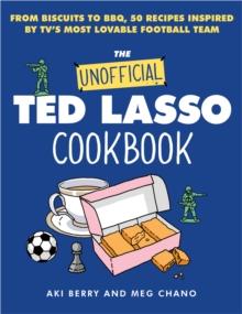 The Unofficial Ted Lasso Cookbook : From Biscuits to BBQ, 50 Recipes Inspired by TV's Most Lovable Football Team