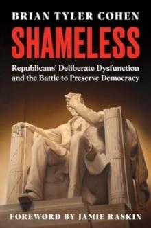 Shameless : Republicans' Deliberate Dysfunction and the Battle to Preserve Democracy