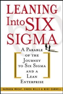 Leaning Into Six Sigma : A Parable of the Journey to Six Sigma and a Lean Enterprise