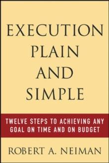 Execution Plain and Simple: Twelve Steps to Achieving Any Goal on Time and On Budget : Twelve Steps to Achieving Any Goal on Time and On Budget