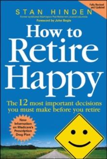 How to Retire Happy: The 12 Most Important Decisions You Must Make Before You Retire