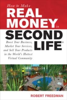 How to Make Real Money in Second Life: Boost Your Business, Market Your Services, and Sell Your Products in the World's Hottest Virtual Community