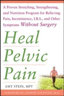 Heal Pelvic Pain: The Proven Stretching, Strengthening, and Nutrition Program for Relieving Pain, Incontinence,& I.B.S, and Other Symptoms Without Surgery