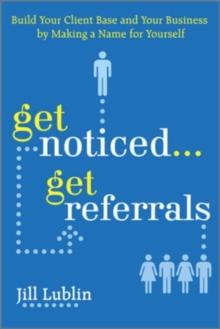 Get Noticed... Get Referrals: Build Your Client Base and Your Business by Making a Name For Yourself